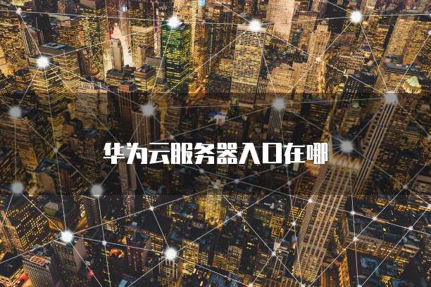 华为云服务器入口在哪