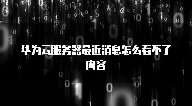 华为云服务器最近消息怎么看不了内容