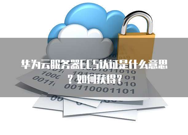 华为云服务器ECS认证是什么意思？如何获得？
