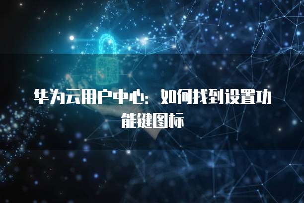华为云用户中心：如何找到设置功能键图标