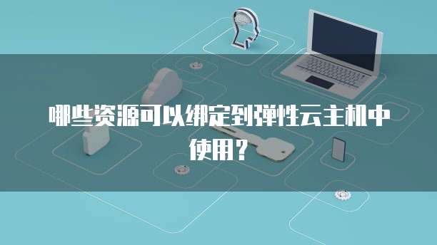 哪些资源可以绑定到弹性云主机中使用？