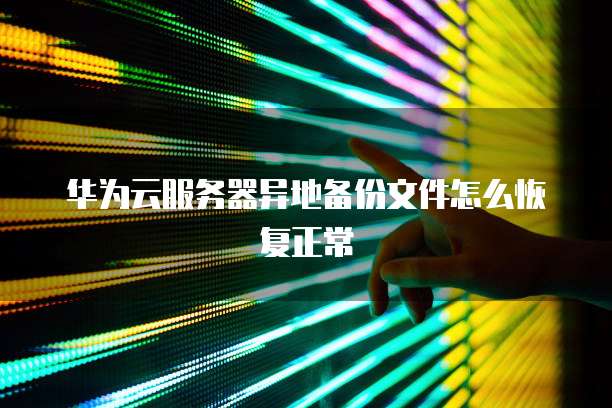 华为云服务器异地备份文件怎么恢复正常