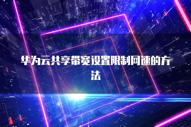 华为云共享带宽设置限制网速的方法