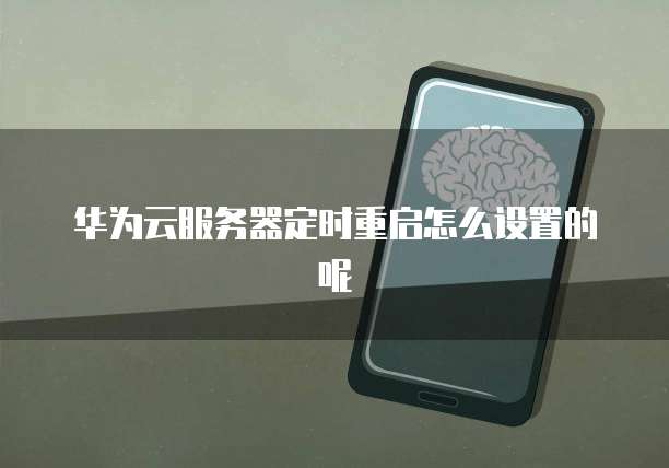 华为云服务器定时重启怎么设置的呢