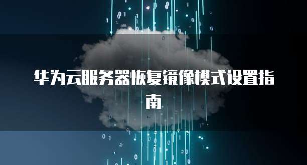 华为云服务器恢复镜像模式设置指南