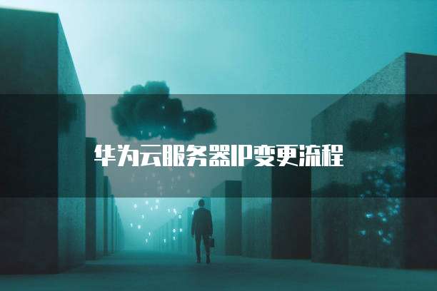 华为云服务器IP变更流程