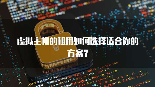 虚拟主机的租用如何选择适合你的方案？