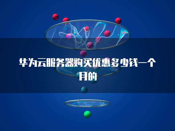 华为云服务器购买优惠多少钱一个月的