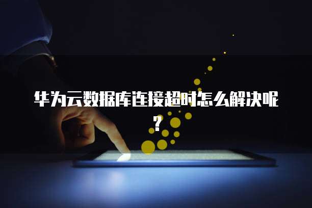 华为云数据库连接超时怎么解决呢？