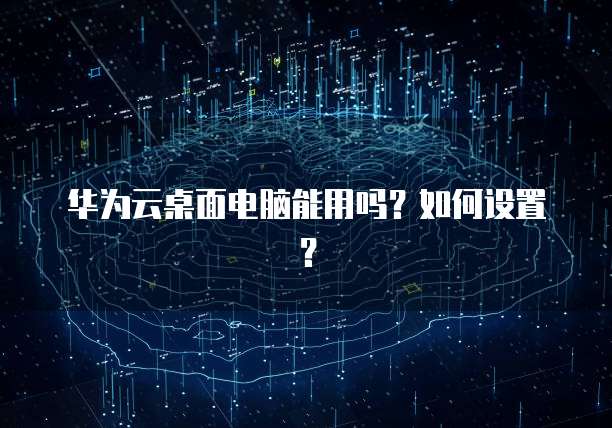华为云桌面电脑能用吗？如何设置？