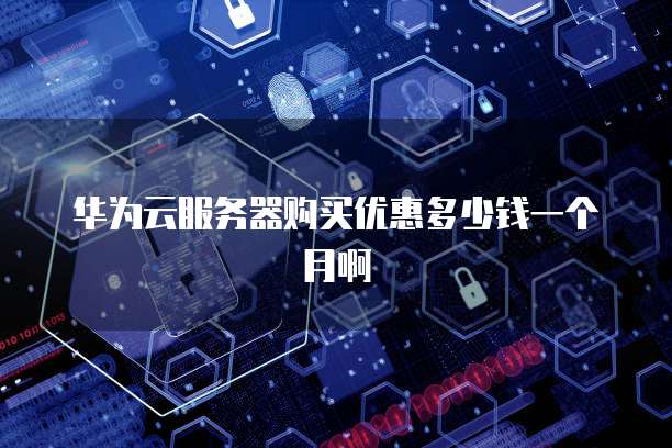 华为云服务器购买优惠多少钱一个月啊