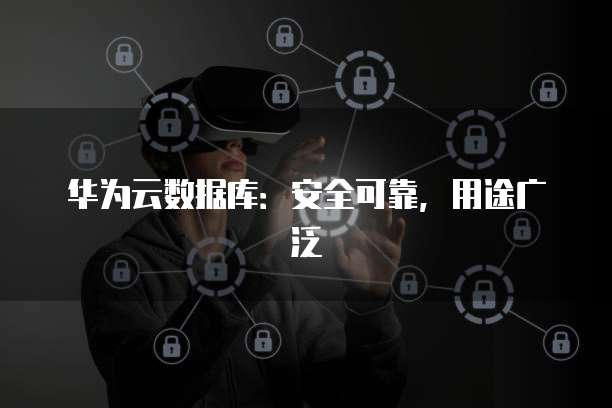 华为云数据库：安全可靠，用途广泛