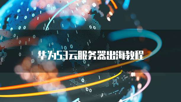 华为S3云服务器出海教程