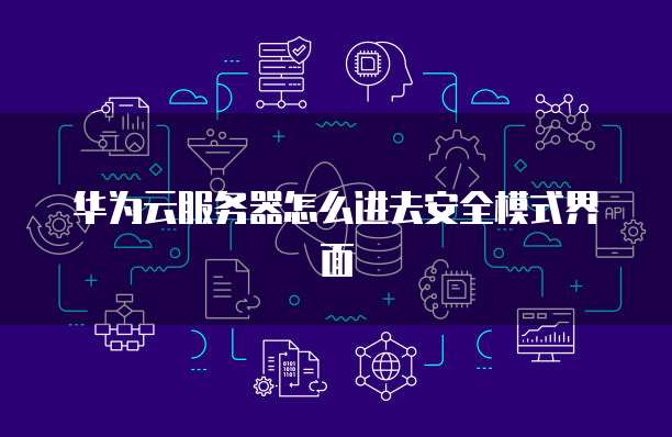 华为云服务器怎么进去安全模式界面
