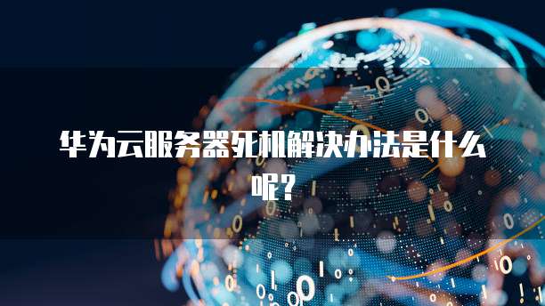 华为云服务器死机解决办法是什么呢？