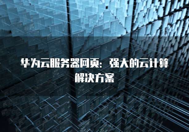 华为云服务器网页：强大的云计算解决方案