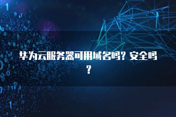 华为云服务器可用域名吗？安全吗？