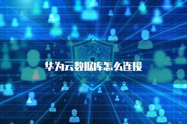 华为云数据库怎么连接