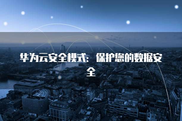 华为云安全模式：保护您的数据安全