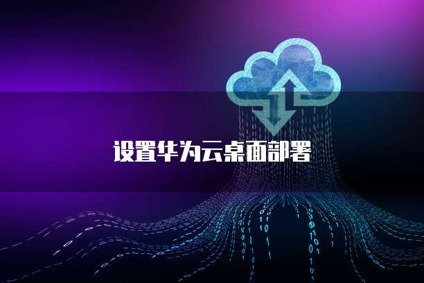 设置华为云桌面部署