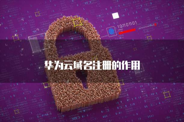 华为云域名注册的作用