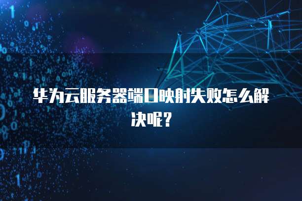 华为云服务器端口映射失败怎么解决呢？