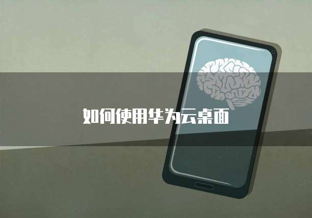 如何使用华为云桌面