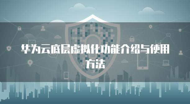华为云底层虚拟化功能介绍与使用方法