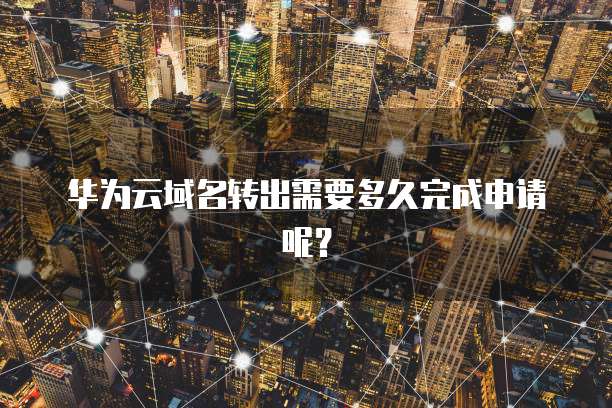 华为云域名转出需要多久完成申请呢？
