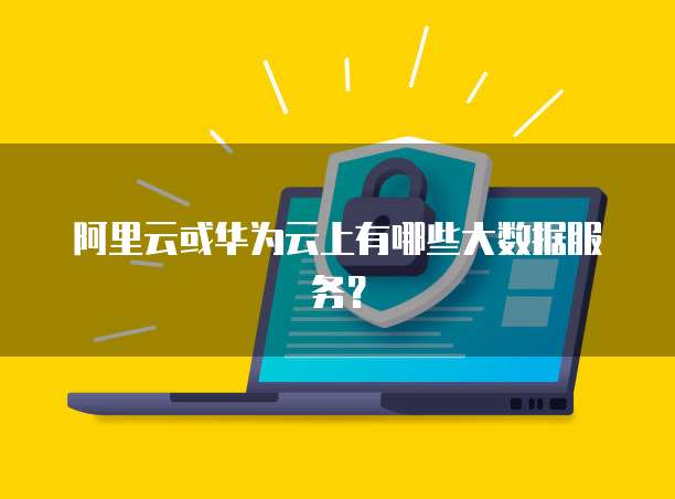 阿里云或华为云上有哪些大数据服务？