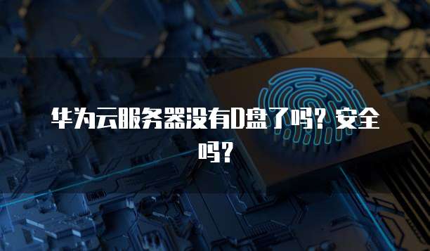 华为云服务器没有D盘了吗？安全吗？