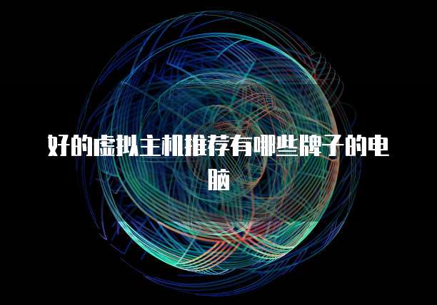 好的虚拟主机推荐有哪些牌子的电脑