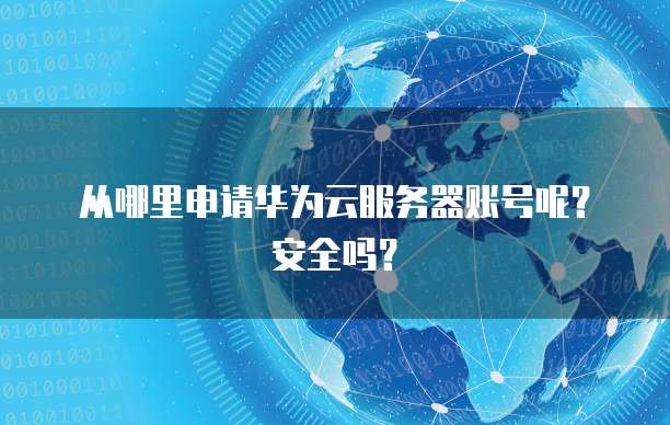 从哪里申请华为云服务器账号呢？安全吗？