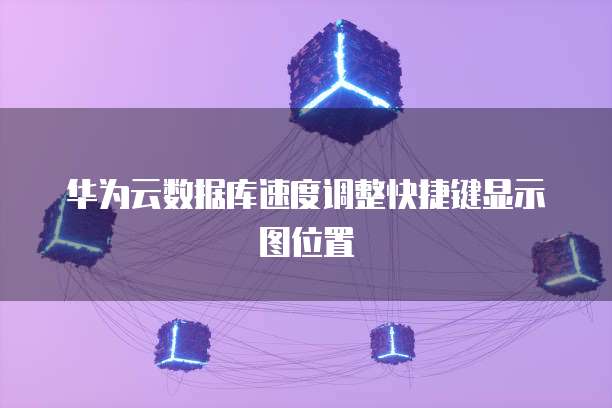 华为云数据库速度调整快捷键显示图位置