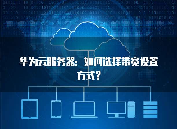 华为云服务器：如何选择带宽设置方式？