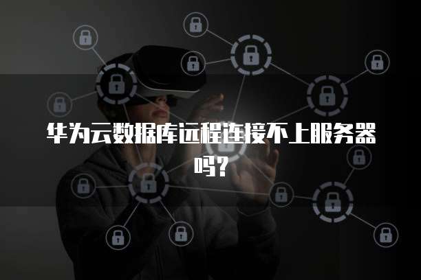 华为云数据库远程连接不上服务器吗？