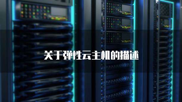 关于弹性云主机的描述