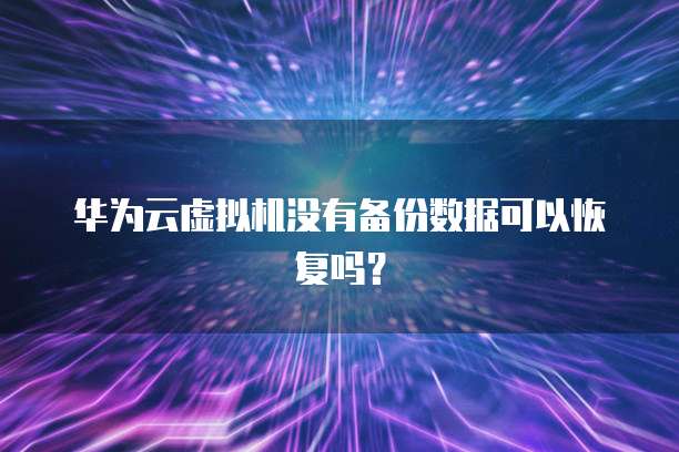 华为云虚拟机没有备份数据可以恢复吗？
