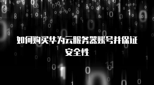 如何购买华为云服务器账号并保证安全性