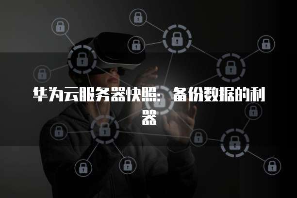 华为云服务器快照：备份数据的利器