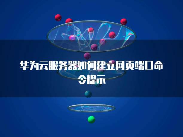 华为云服务器如何建立网页端口命令提示