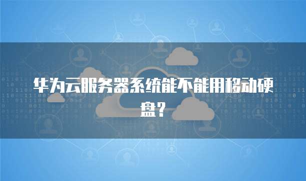 华为云服务器系统能不能用移动硬盘？