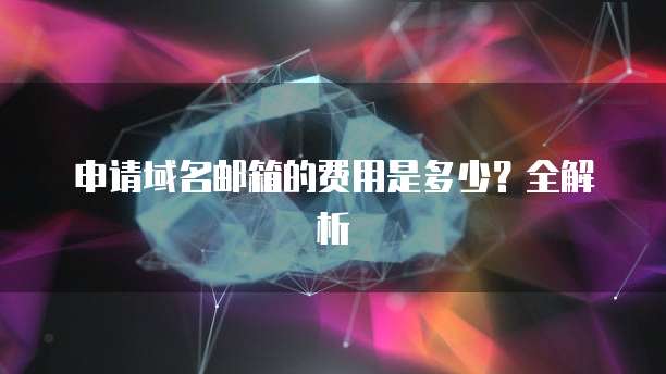 申请域名邮箱的费用是多少？全解析