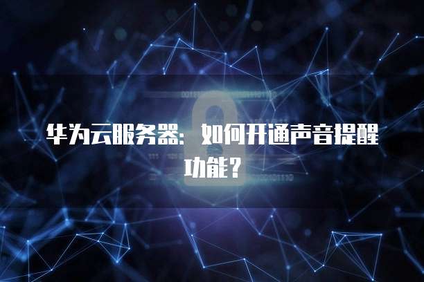 华为云服务器：如何开通声音提醒功能？