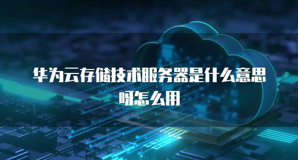 华为云存储技术服务器是什么意思呀怎么用