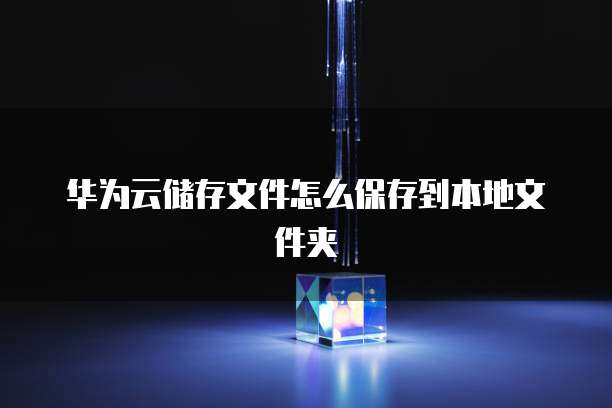 华为云储存文件怎么保存到本地文件夹