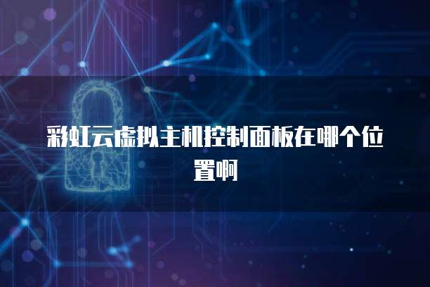 彩虹云虚拟主机控制面板在哪个位置啊