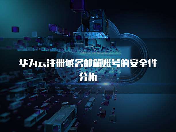 华为云注册域名邮箱账号的安全性分析