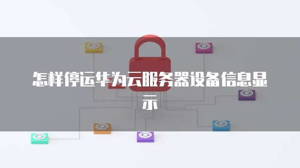 怎样停运华为云服务器设备信息显示