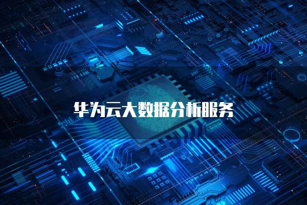 华为云大数据分析服务